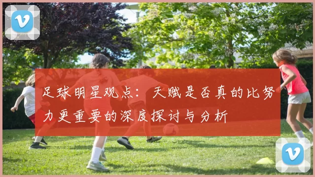 足球明星观点：天赋是否真的比努力更重要的深度探讨与分析