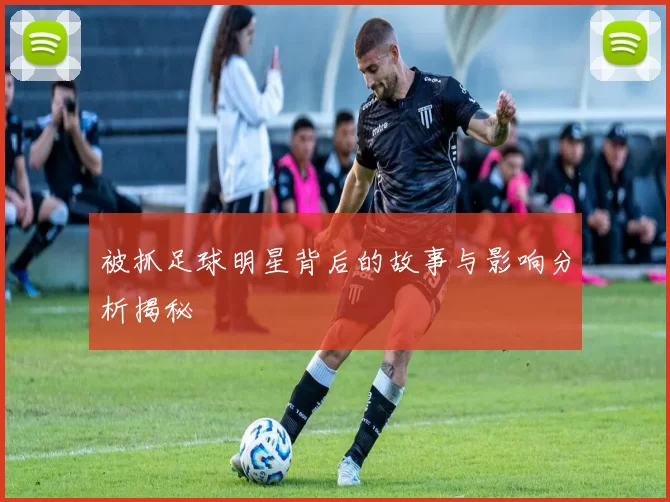 被抓足球明星背后的故事与影响分析揭秘