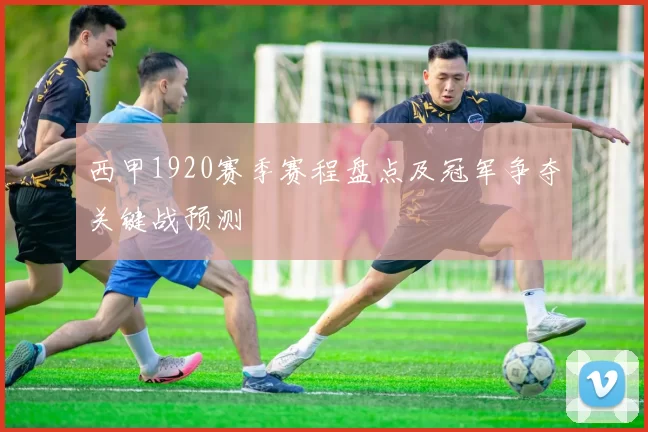 西甲1920赛季赛程盘点及冠军争夺关键战预测
