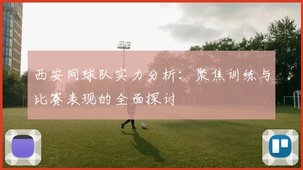 西安网球队实力分析：聚焦训练与比赛表现的全面探讨