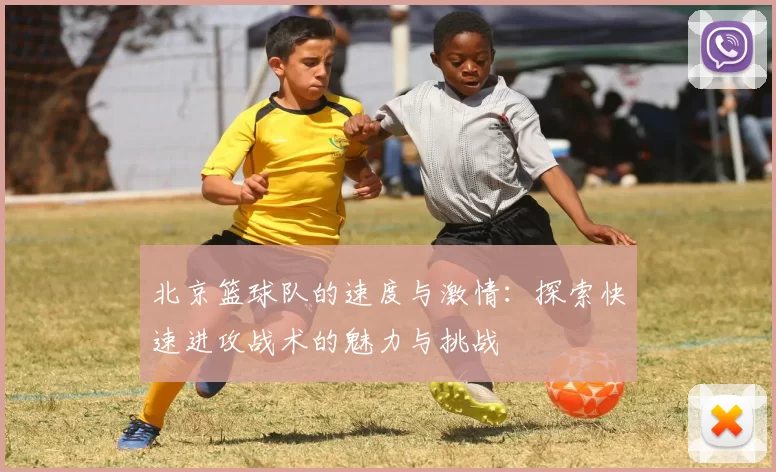 北京篮球队的速度与激情：探索快速进攻战术的魅力与挑战