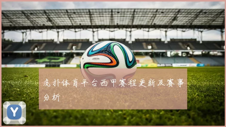 虎扑体育平台西甲赛程更新及赛事分析