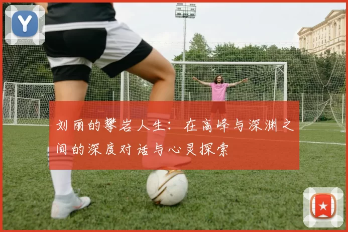 刘丽的攀岩人生：在高峰与深渊之间的深度对话与心灵探索
