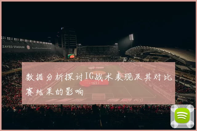 数据分析探讨IG战术表现及其对比赛结果的影响
