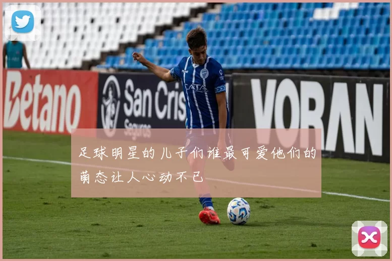 足球明星的儿子们谁最可爱他们的萌态让人心动不已