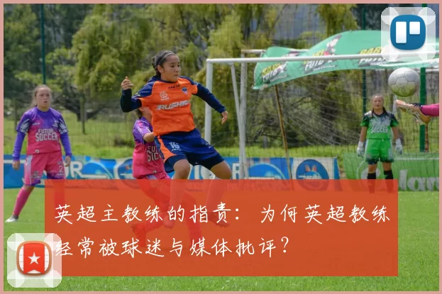 英超主教练的指责：为何英超教练经常被球迷与媒体批评？