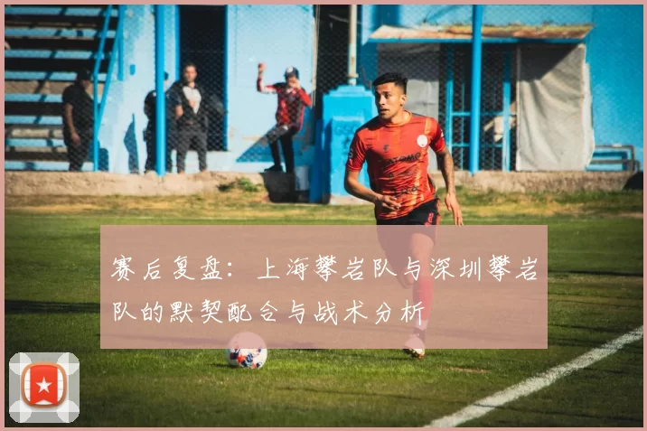 赛后复盘：上海攀岩队与深圳攀岩队的默契配合与战术分析