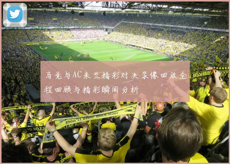马竞与AC米兰精彩对决录像回放全程回顾与精彩瞬间分析