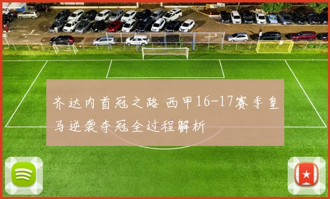 齐达内首冠之路 西甲16-17赛季皇马逆袭夺冠全过程解析