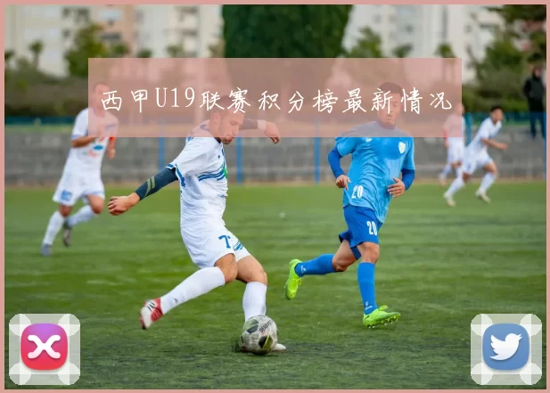 西甲U19联赛积分榜最新情况