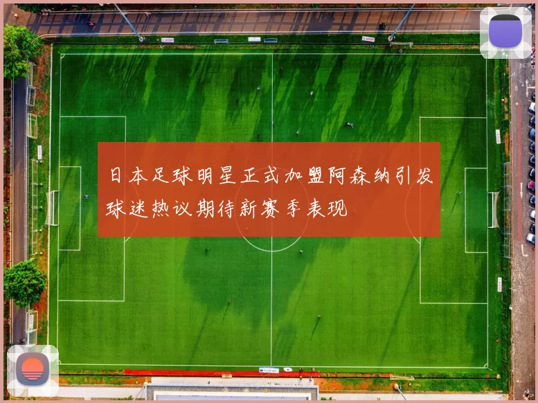 日本足球明星正式加盟阿森纳引发球迷热议期待新赛季表现