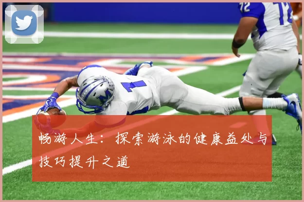 畅游人生：探索游泳的健康益处与技巧提升之道