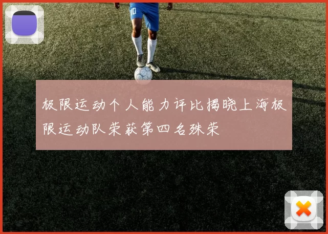 极限运动个人能力评比揭晓上海极限运动队荣获第四名殊荣