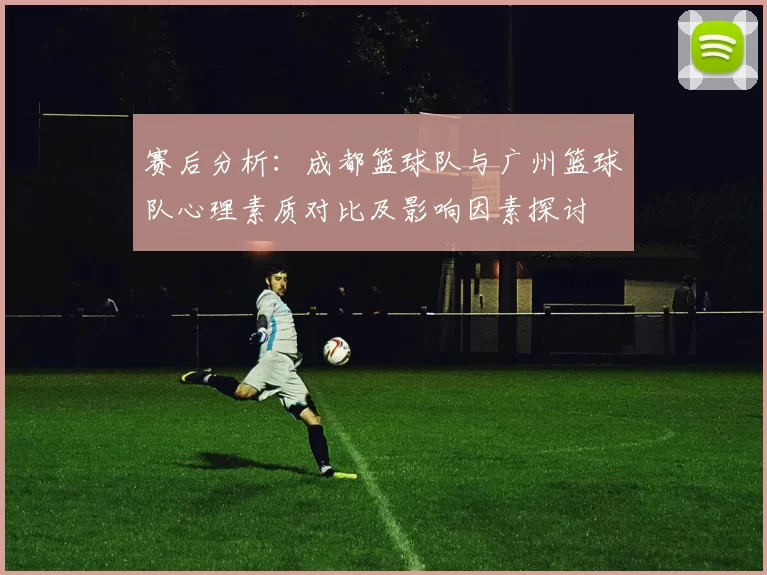 赛后分析：成都篮球队与广州篮球队心理素质对比及影响因素探讨