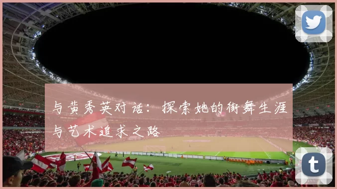 与黄秀英对话：探索她的街舞生涯与艺术追求之路