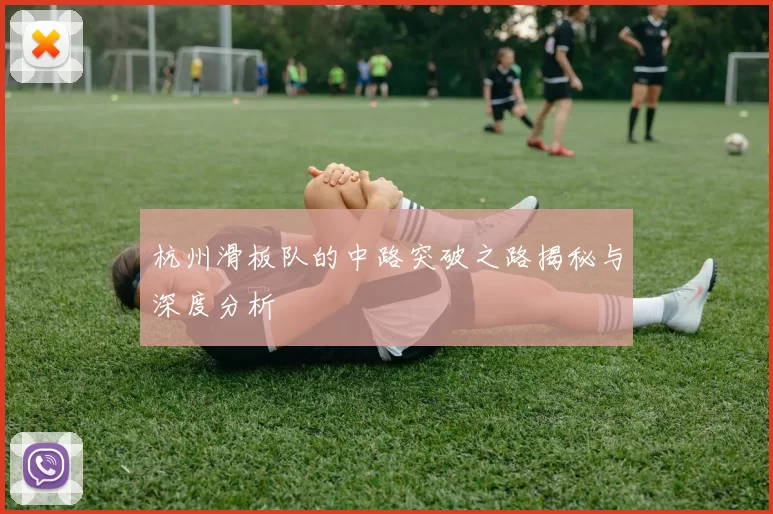 杭州滑板队的中路突破之路揭秘与深度分析