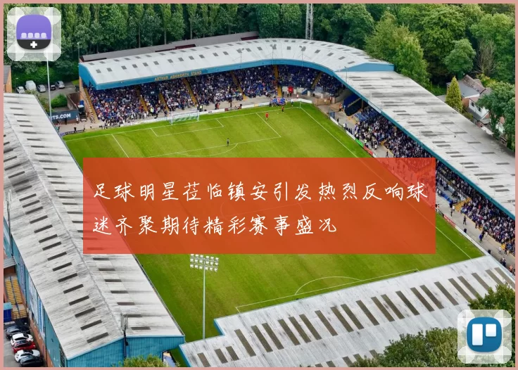 足球明星莅临镇安引发热烈反响球迷齐聚期待精彩赛事盛况
