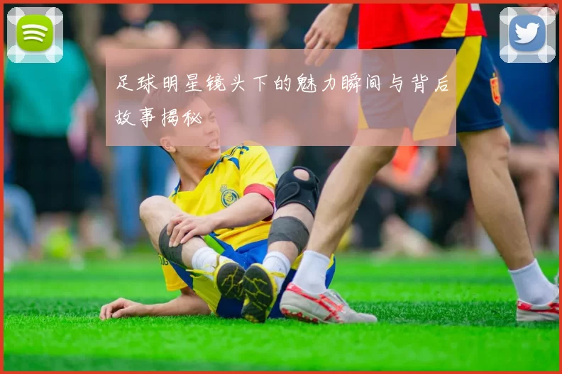 足球明星镜头下的魅力瞬间与背后故事揭秘