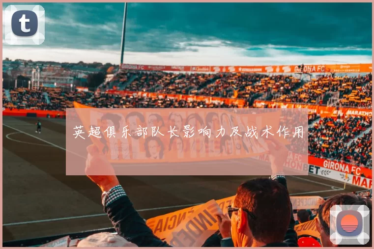 英超俱乐部队长影响力及战术作用