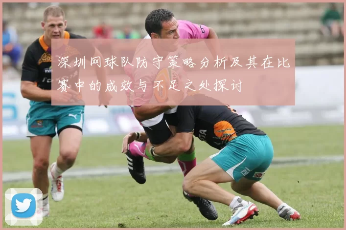 深圳网球队防守策略分析及其在比赛中的成效与不足之处探讨