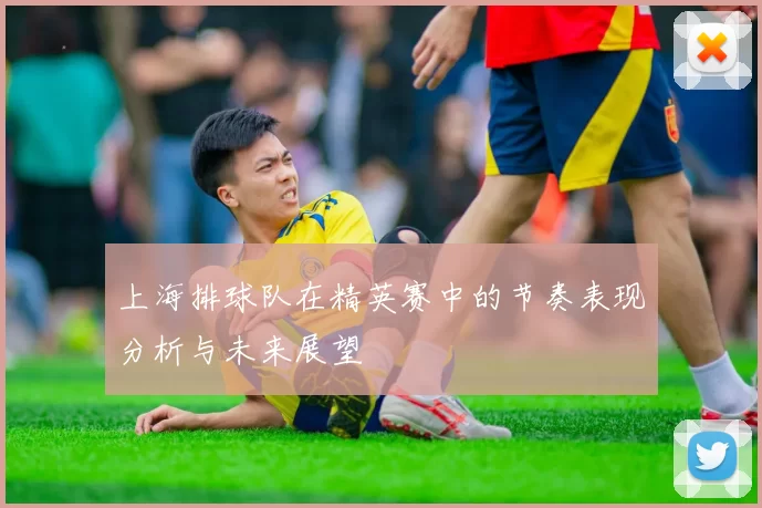 上海排球队在精英赛中的节奏表现分析与未来展望