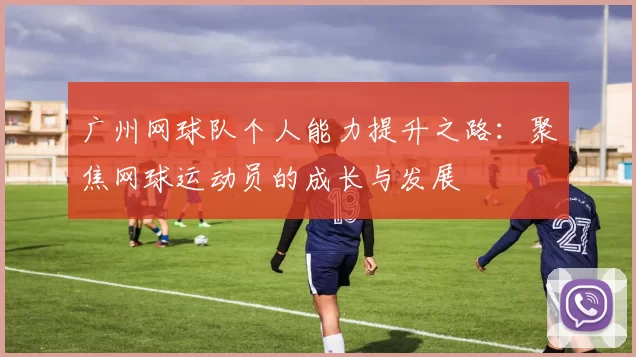 广州网球队个人能力提升之路：聚焦网球运动员的成长与发展