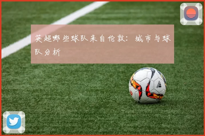 英超哪些球队来自伦敦：城市与球队分析