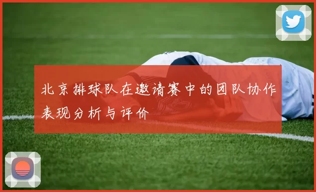 北京排球队在邀请赛中的团队协作表现分析与评价