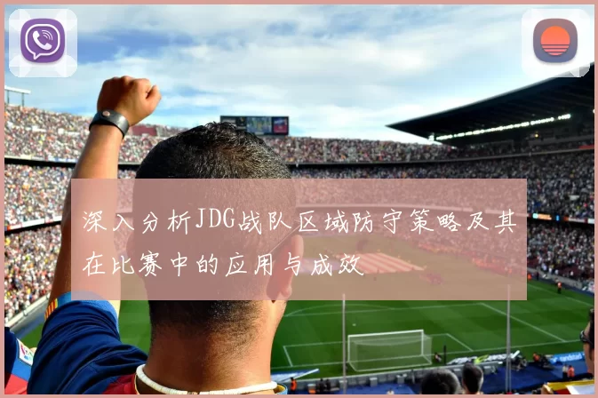 深入分析JDG战队区域防守策略及其在比赛中的应用与成效