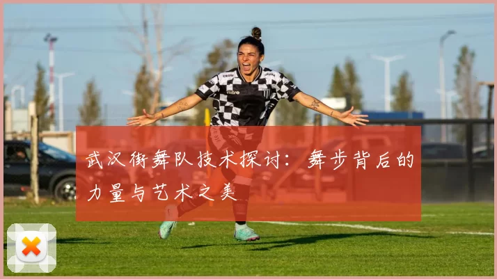 武汉街舞队技术探讨：舞步背后的力量与艺术之美