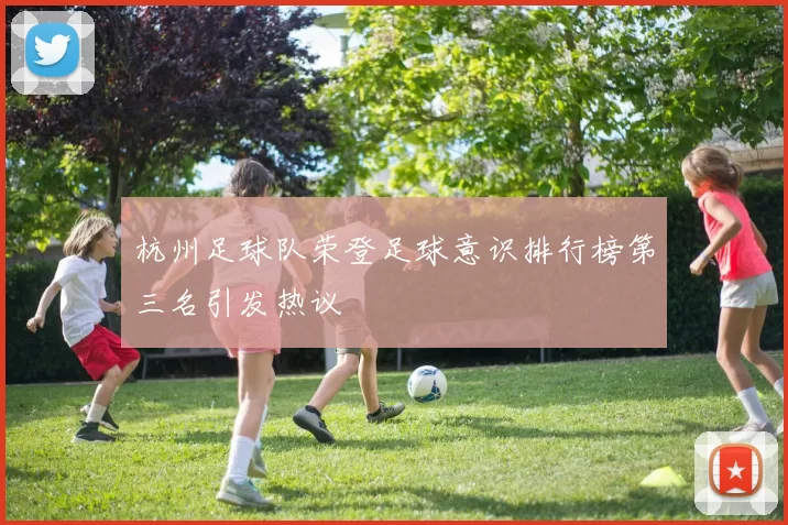 杭州足球队荣登足球意识排行榜第三名引发热议