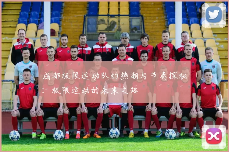 成都极限运动队的热潮与节奏探秘：极限运动的未来之路