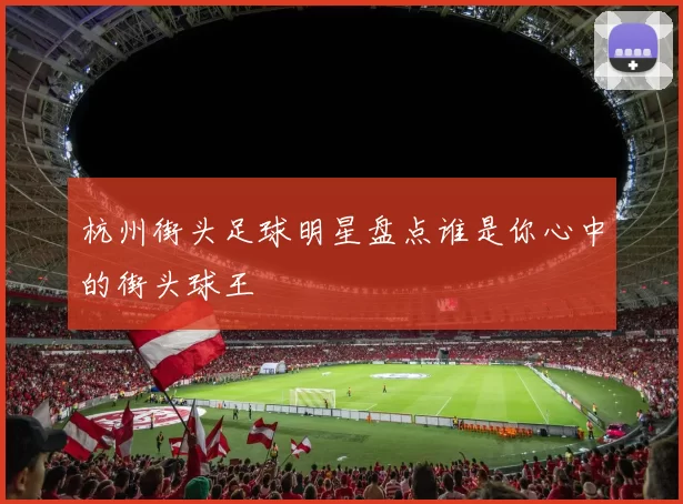 杭州街头足球明星盘点谁是你心中的街头球王