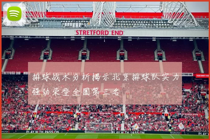 排球战术分析揭示北京排球队实力强劲荣登全国第三名