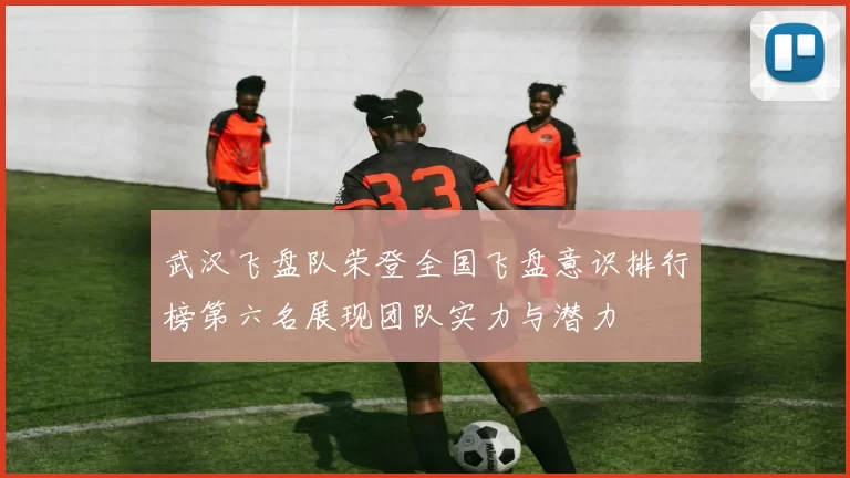 武汉飞盘队荣登全国飞盘意识排行榜第六名展现团队实力与潜力