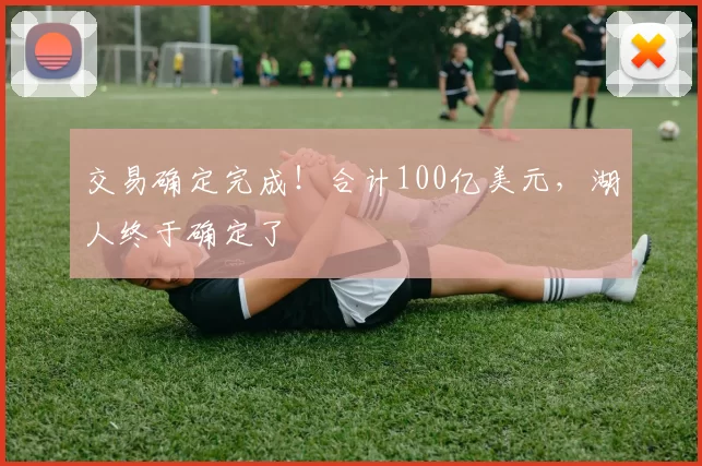 交易确定完成！合计100亿美元，湖人终于确定了