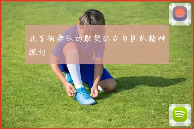 北京街舞队的默契配合与团队精神探讨