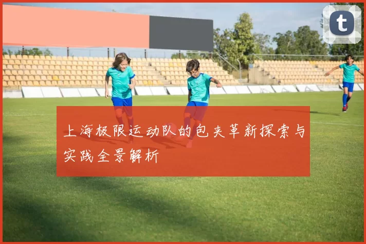 上海极限运动队的包夹革新探索与实践全景解析