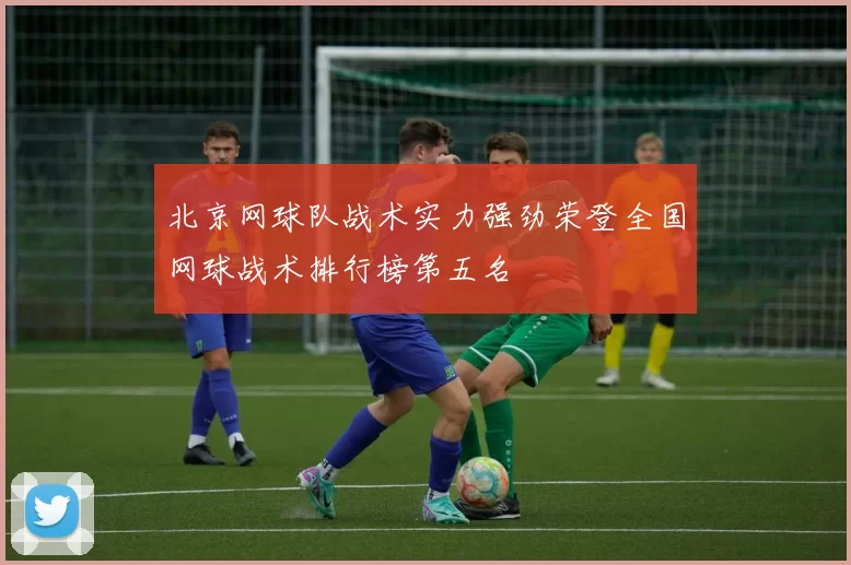 北京网球队战术实力强劲荣登全国网球战术排行榜第五名