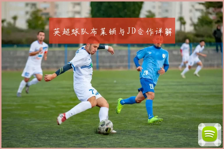 英超球队布莱顿与JD合作详解