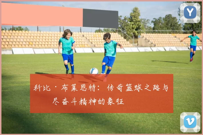 科比·布莱恩特：传奇篮球之路与无尽奋斗精神的象征