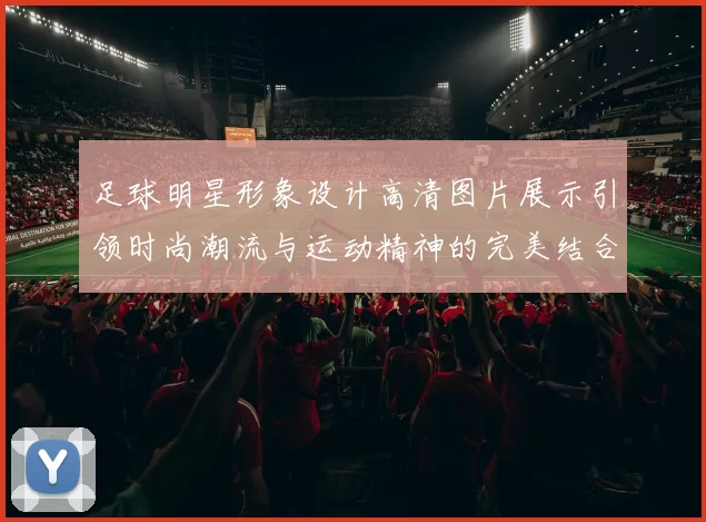 足球明星形象设计高清图片展示引领时尚潮流与运动精神的完美结合